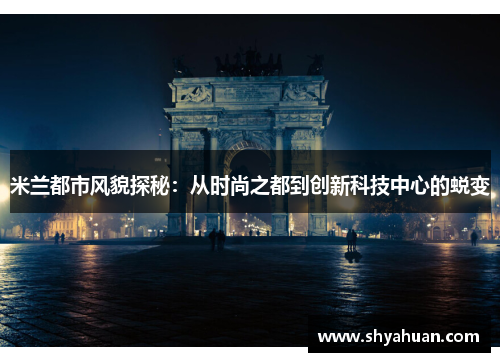 米兰都市风貌探秘：从时尚之都到创新科技中心的蜕变