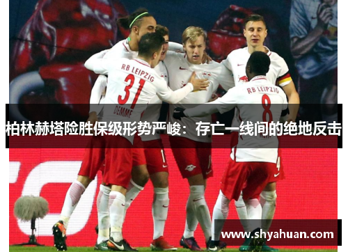 柏林赫塔险胜保级形势严峻：存亡一线间的绝地反击